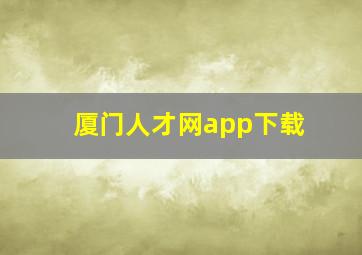 厦门人才网app下载