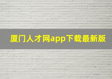 厦门人才网app下载最新版