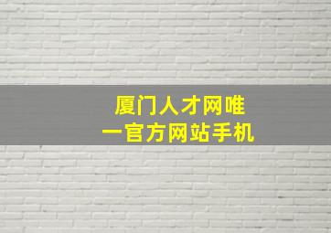 厦门人才网唯一官方网站手机