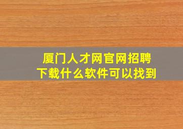 厦门人才网官网招聘下载什么软件可以找到