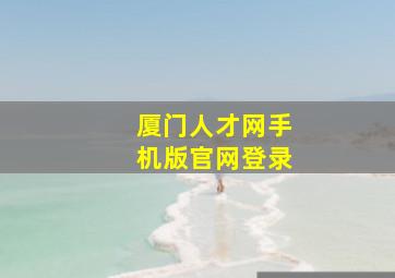 厦门人才网手机版官网登录