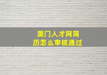 厦门人才网简历怎么审核通过