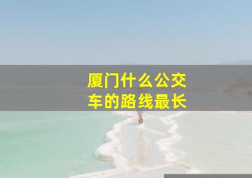 厦门什么公交车的路线最长