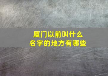 厦门以前叫什么名字的地方有哪些