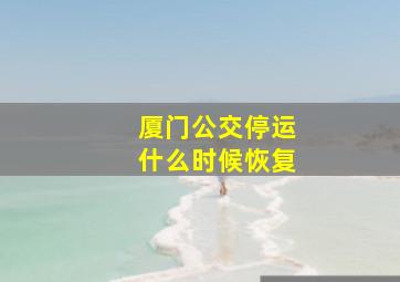 厦门公交停运什么时候恢复