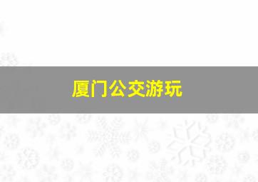 厦门公交游玩