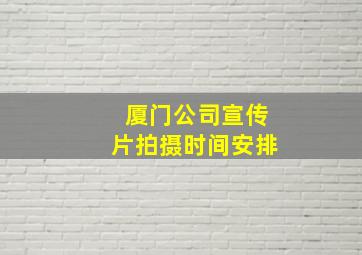 厦门公司宣传片拍摄时间安排