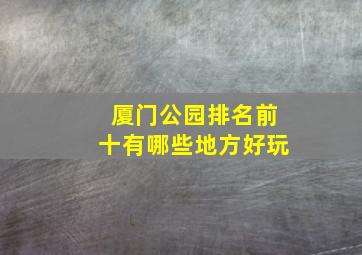 厦门公园排名前十有哪些地方好玩