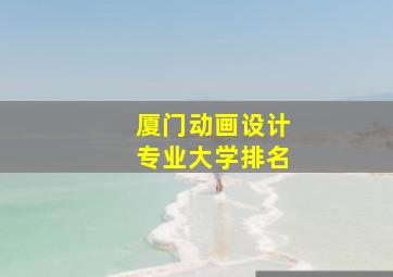 厦门动画设计专业大学排名