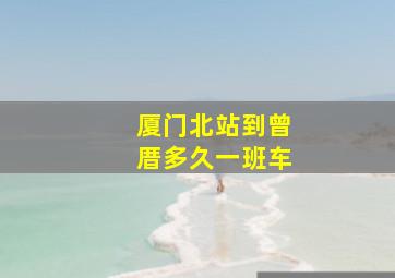 厦门北站到曾厝多久一班车