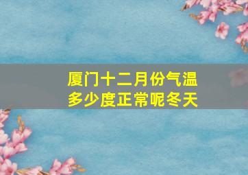 厦门十二月份气温多少度正常呢冬天