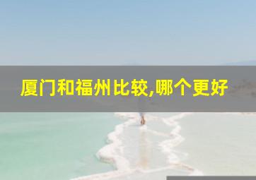 厦门和福州比较,哪个更好