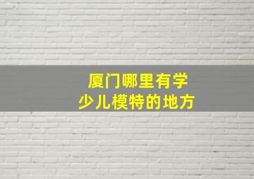 厦门哪里有学少儿模特的地方