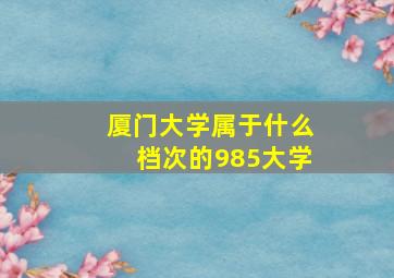 厦门大学属于什么档次的985大学