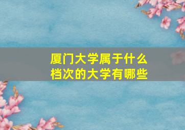 厦门大学属于什么档次的大学有哪些