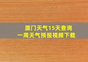 厦门天气15天查询一周天气预报视频下载