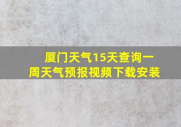 厦门天气15天查询一周天气预报视频下载安装