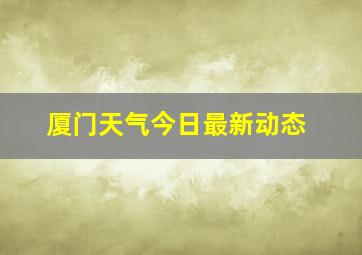 厦门天气今日最新动态