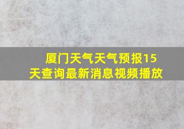 厦门天气天气预报15天查询最新消息视频播放