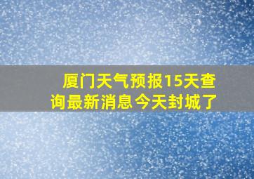 厦门天气预报15天查询最新消息今天封城了