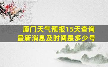 厦门天气预报15天查询最新消息及时间是多少号