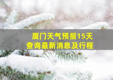 厦门天气预报15天查询最新消息及行程