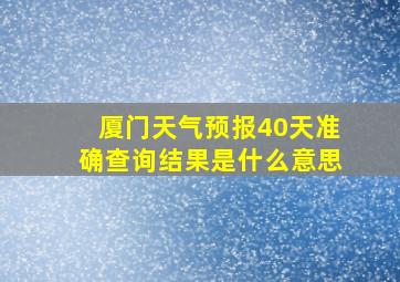 厦门天气预报40天准确查询结果是什么意思