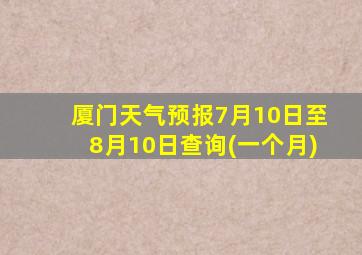 厦门天气预报7月10日至8月10日查询(一个月)