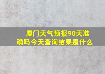 厦门天气预报90天准确吗今天查询结果是什么