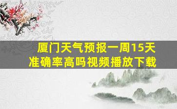 厦门天气预报一周15天准确率高吗视频播放下载