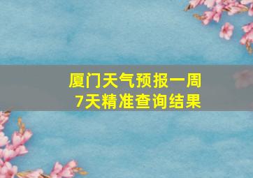 厦门天气预报一周7天精准查询结果