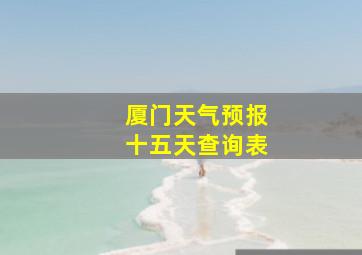 厦门天气预报十五天查询表