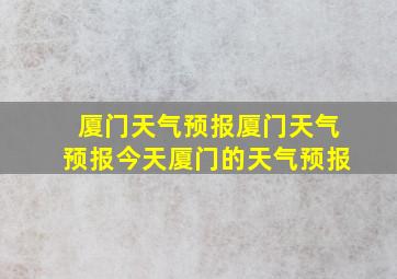 厦门天气预报厦门天气预报今天厦门的天气预报