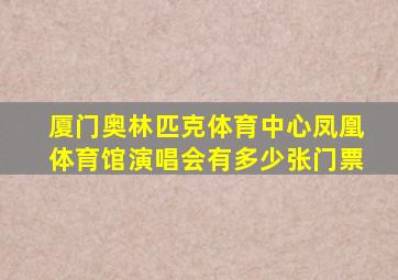 厦门奥林匹克体育中心凤凰体育馆演唱会有多少张门票