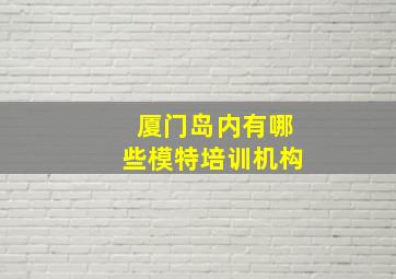 厦门岛内有哪些模特培训机构