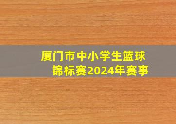 厦门市中小学生篮球锦标赛2024年赛事