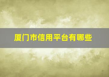 厦门市信用平台有哪些