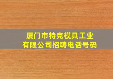 厦门市特克模具工业有限公司招聘电话号码