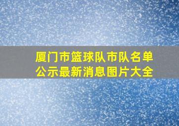 厦门市篮球队市队名单公示最新消息图片大全