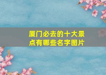 厦门必去的十大景点有哪些名字图片