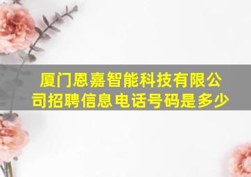 厦门恩嘉智能科技有限公司招聘信息电话号码是多少