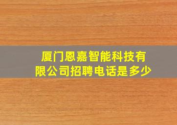 厦门恩嘉智能科技有限公司招聘电话是多少