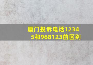 厦门投诉电话12345和968123的区别