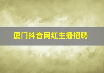 厦门抖音网红主播招聘