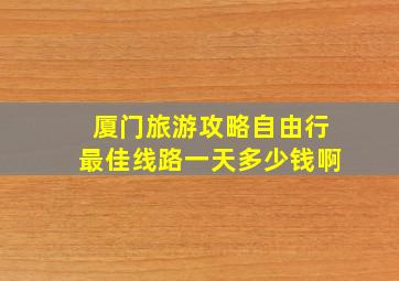 厦门旅游攻略自由行最佳线路一天多少钱啊