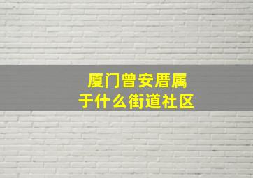 厦门曾安厝属于什么街道社区