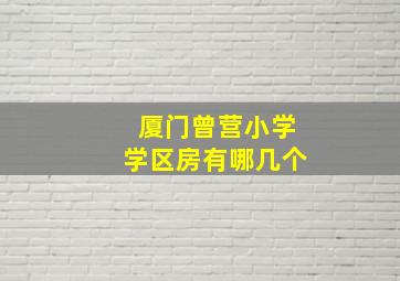 厦门曾营小学学区房有哪几个