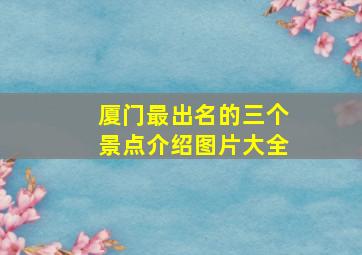 厦门最出名的三个景点介绍图片大全