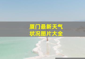 厦门最新天气状况图片大全