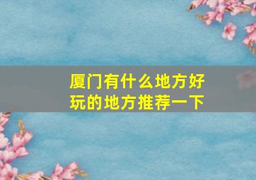 厦门有什么地方好玩的地方推荐一下